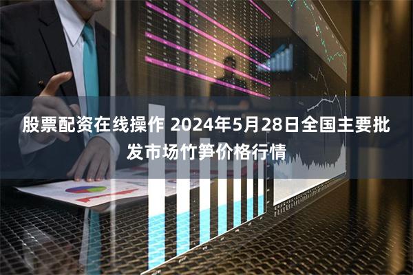 股票配资在线操作 2024年5月28日全国主要批发市场竹笋价格行情