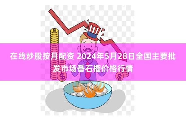 在线炒股按月配资 2024年5月28日全国主要批发市场番石榴价格行情