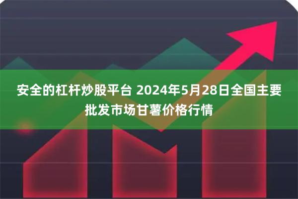 安全的杠杆炒股平台 2024年5月28日全国主要批发市场甘薯价格行情