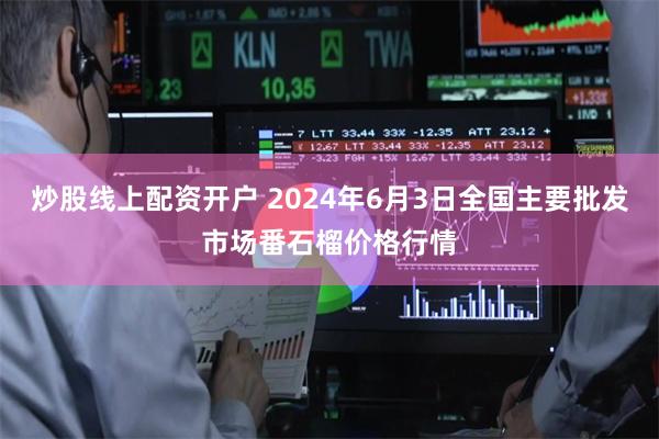 炒股线上配资开户 2024年6月3日全国主要批发市场番石榴价格行情