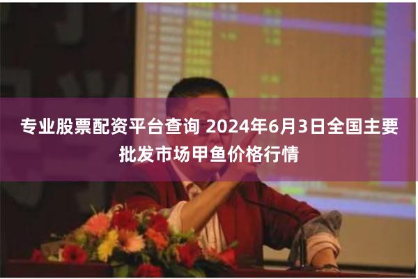 专业股票配资平台查询 2024年6月3日全国主要批发市场甲鱼价格行情