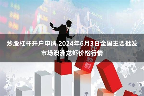 炒股杠杆开户申请 2024年6月3日全国主要批发市场澳洲龙虾价格行情