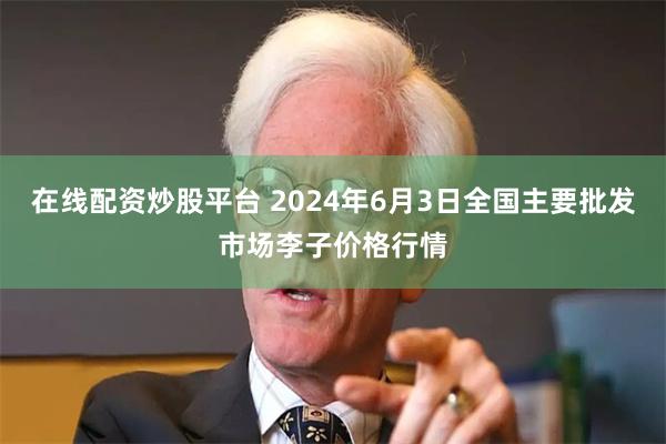 在线配资炒股平台 2024年6月3日全国主要批发市场李子价格行情