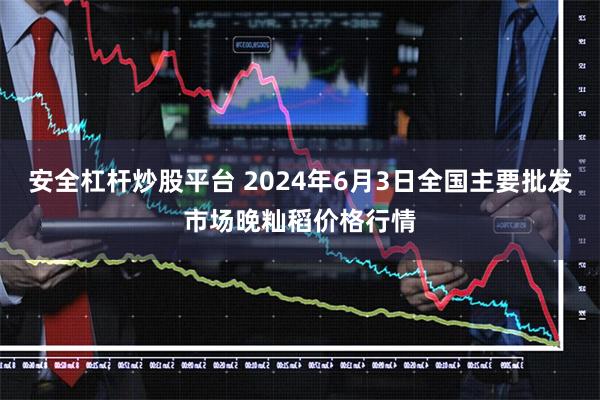 安全杠杆炒股平台 2024年6月3日全国主要批发市场晚籼稻价格行情