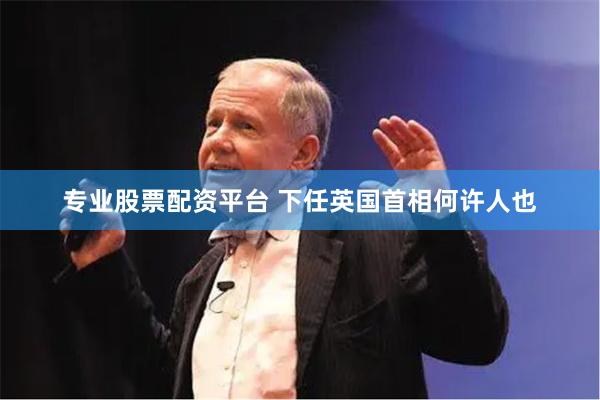 专业股票配资平台 下任英国首相何许人也