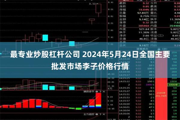 最专业炒股杠杆公司 2024年5月24日全国主要批发市场李子价格行情