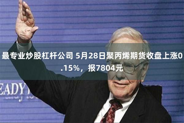 最专业炒股杠杆公司 5月28日聚丙烯期货收盘上涨0.15%，报7804元