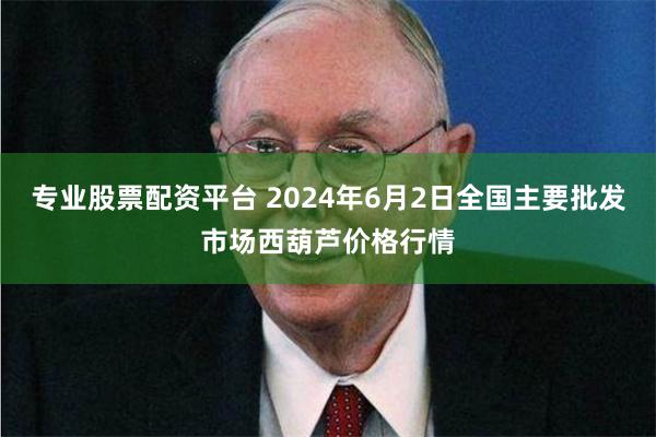 专业股票配资平台 2024年6月2日全国主要批发市场西葫芦价格行情