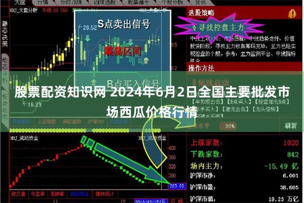 股票配资知识网 2024年6月2日全国主要批发市场西瓜价格行情