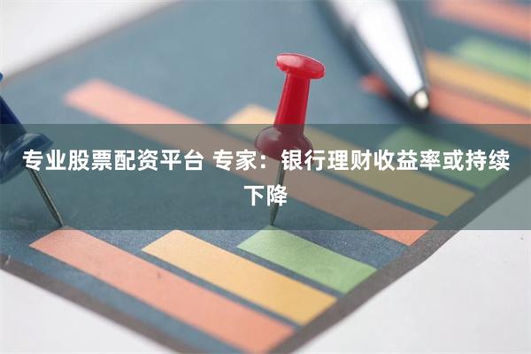 专业股票配资平台 专家：银行理财收益率或持续下降