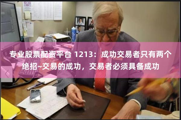 专业股票配资平台 1213：成功交易者只有两个绝招~交易的成功，交易者必须具备成功