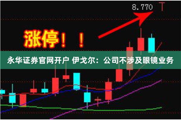 永华证券官网开户 伊戈尔：公司不涉及眼镜业务