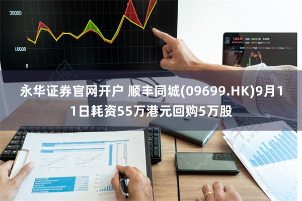 永华证券官网开户 顺丰同城(09699.HK)9月11日耗资55万港元回购5万股