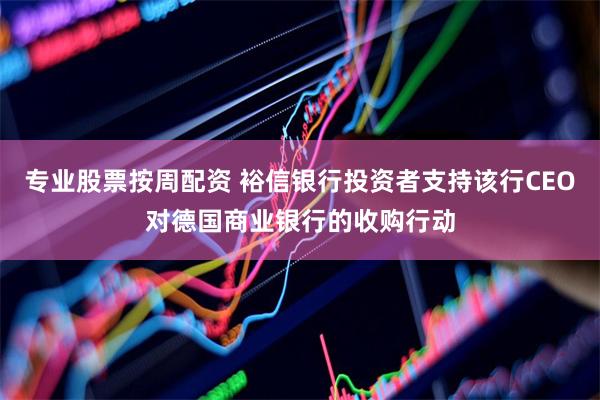 专业股票按周配资 裕信银行投资者支持该行CEO对德国商业银行的收购行动