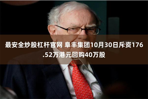 最安全炒股杠杆官网 阜丰集团10月30日斥资176.52万港元回购40万股