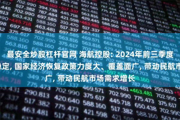 最安全炒股杠杆官网 海航控股: 2024年前三季度, 国内社会稳定, 国家经济恢复政策力度大、覆盖面广, 带动民航市场需求增长