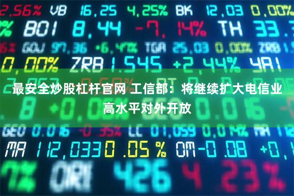 最安全炒股杠杆官网 工信部：将继续扩大电信业高水平对外开放